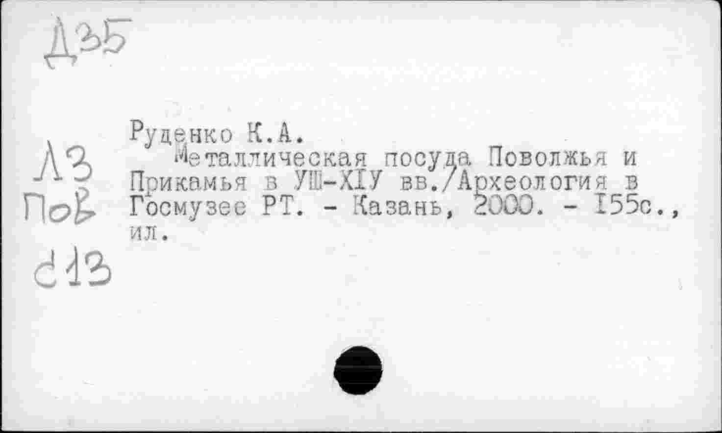 ﻿
AS nog.
ddS
Руценко К.A.
металлическая посула Поволжья и Прикамья в УШ-XIУ вв./Археология в Госмузес РТ. - Казань, 2000. - 155с. ил.